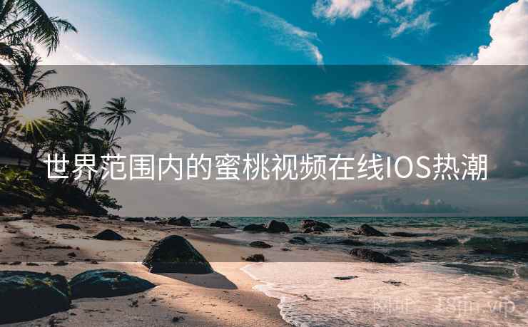 世界范围内的蜜桃视频在线IOS热潮