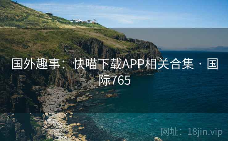 国外趣事：快喵下载APP相关合集 · 国际765