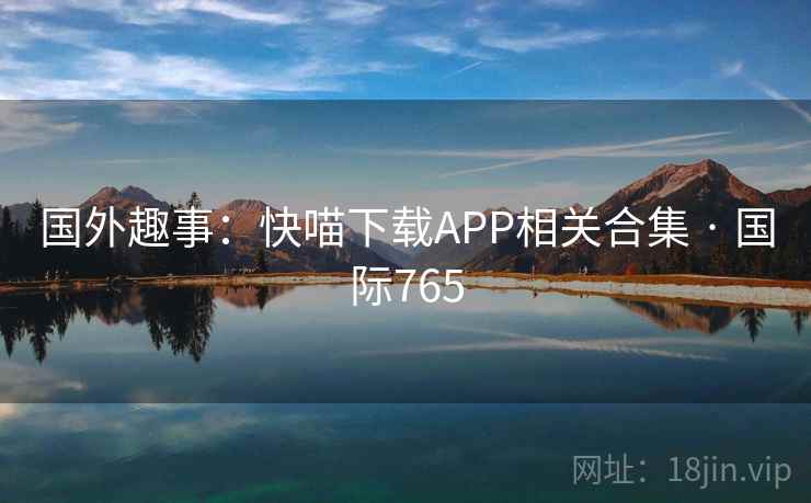 国外趣事：快喵下载APP相关合集 · 国际765