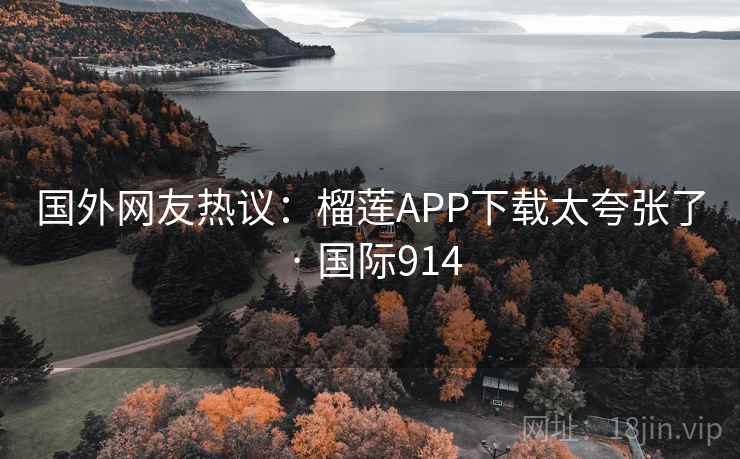 国外网友热议:榴莲APP下载太夸张了 · 国际914 国外网友热议:榴莲APP下载太夸张了 · 国际914