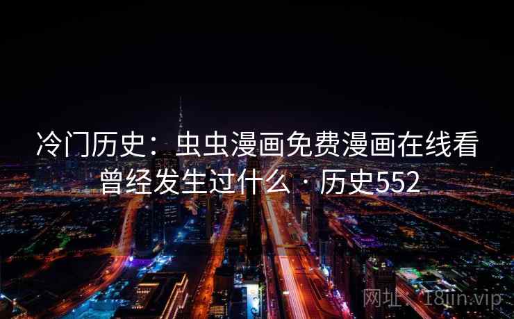 冷门历史：虫虫漫画免费漫画在线看曾经发生过什么 · 历史552