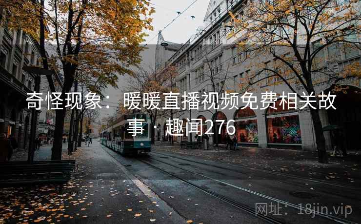 奇怪现象：暖暖直播视频免费相关故事 · 趣闻276