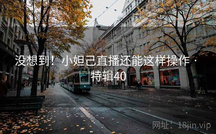 没想到!小妲己直播还能这样操作 · 特辑40 没想到!小妲己直播还能这样操作 · 特辑40