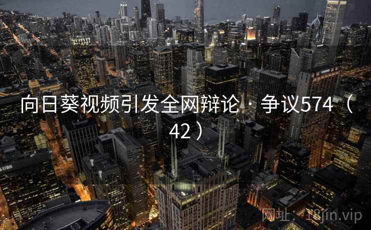 向日葵视频引发全网辩论 · 争议574（42 ）