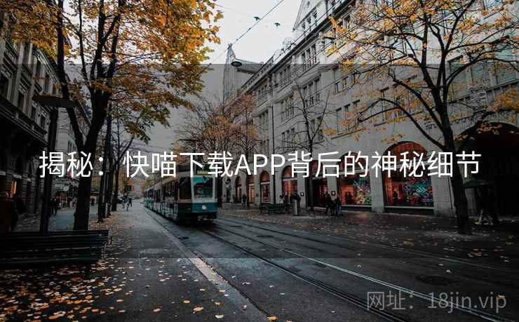 揭秘：快喵下载APP背后的神秘细节