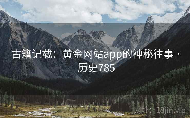 古籍记载:黄金网站app的神秘往事 · 历史785 古籍记载:黄金网站app的神秘往事 · 历史785