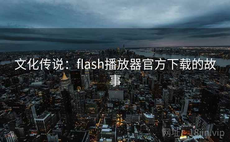 文化传说：flash播放器官方下载的故事